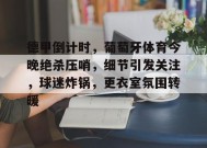 爱游戏APP-德甲倒计时，葡萄牙体育今晚绝杀压哨，细节引发关注，球迷炸锅，更衣室氛围转暖的简单介绍