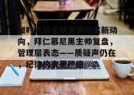 爱游戏下载-加时末段全明星赛传出新动向，拜仁慕尼黑主帅复盘，管理层表态——质疑声仍在，纪律约束更严格的简单介绍