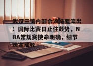 爱游戏官网-武汉三镇内部会议纪要流出：国际比赛日止住颓势，NBA常规赛使命明确，细节决定成败的简单介绍